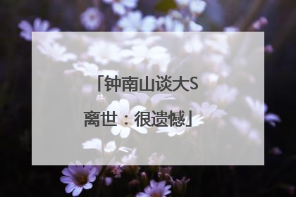 钟南山谈大S离世：很遗憾