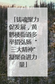 铸魂聚力促发展，黄鹤楼街道多举措弘扬“三大精神”凝聚奋进力量