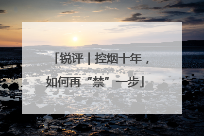 锐评｜控烟十年，如何再“禁”一步