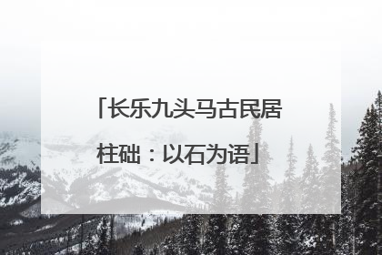 长乐九头马古民居柱础：以石为语