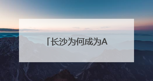 长沙为何成为AI创业沃土？