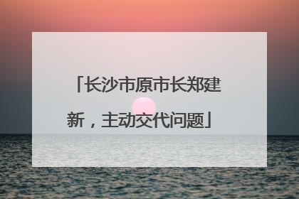 长沙市原市长郑建新，主动交代问题