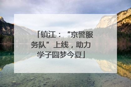 镇江：“京警服务队”上线，助力学子圆梦今夏
