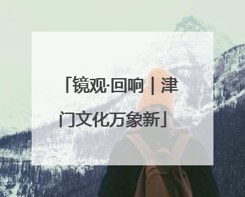 镜观·回响｜津门文化万象新