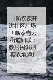 防拐课开进社区广场！新泰青云街道妇联：教居民识别糖衣炮弹