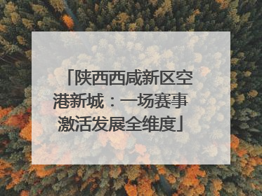 陕西西咸新区空港新城：一场赛事激活发展全维度