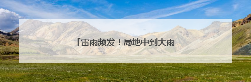 雷雨频发！局地中到大雨！雨终于要到河北了！