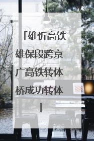 雄忻高铁雄保段跨京广高铁转体桥成功转体
