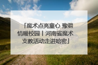 魔术点亮童心 豫疆情暖校园丨河南省魔术支教活动走进哈密