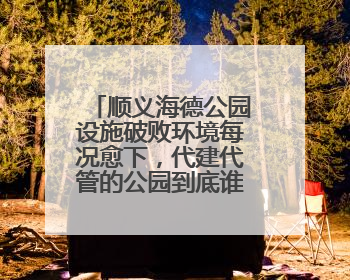 顺义海德公园设施破败环境每况愈下，代建代管的公园到底谁来管才好？