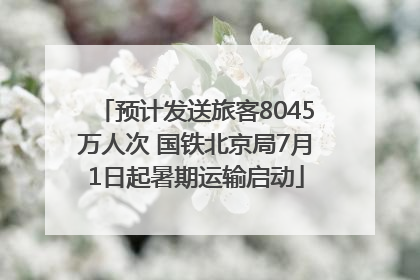 预计发送旅客8045万人次 国铁北京局7月1日起暑期运输启动