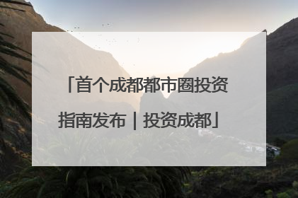 首个成都都市圈投资指南发布｜投资成都