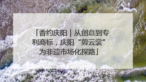 香约庆阳｜从创意到专利商标，庆阳“剪云裳”为非遗市场化探路