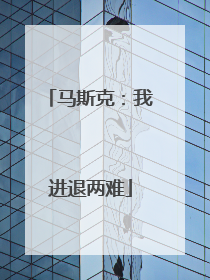 马斯克：我进退两难