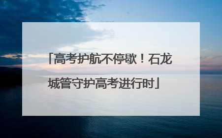 高考护航不停歇！石龙城管守护高考进行时