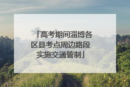 高考期间淄博各区县考点周边路段实施交通管制
