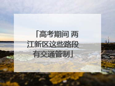 高考期间 两江新区这些路段有交通管制