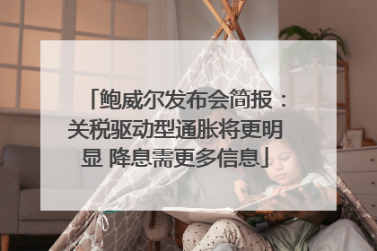 鲍威尔发布会简报：关税驱动型通胀将更明显 降息需更多信息