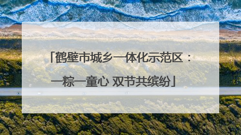 鹤壁市城乡一体化示范区：一粽一童心 双节共缤纷