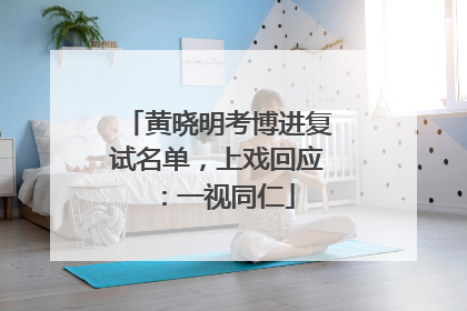黄晓明考博进复试名单，上戏回应：一视同仁