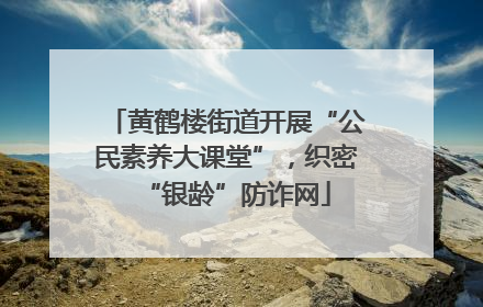 黄鹤楼街道开展“公民素养大课堂”，织密“银龄”防诈网
