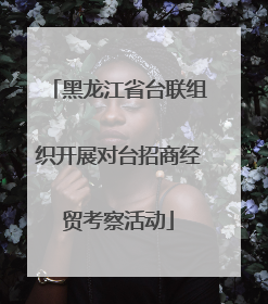 黑龙江省台联组织开展对台招商经贸考察活动