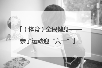 （体育）全民健身——亲子运动迎“六一”