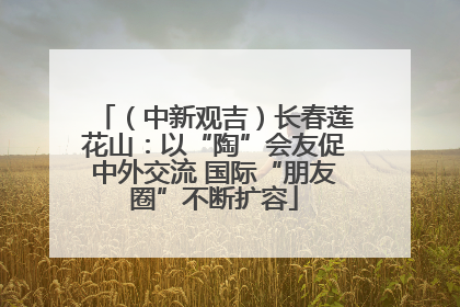 （中新观吉）长春莲花山：以“陶”会友促中外交流 国际“朋友圈”不断扩容