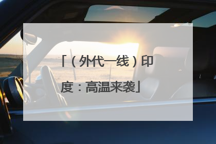 （外代一线）印度：高温来袭