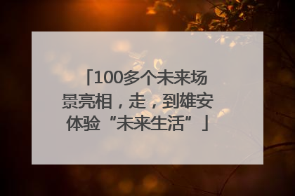 100多个未来场景亮相，走，到雄安体验“未来生活”