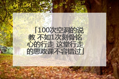 100次空洞的说教 不如1次刻骨铭心的行走 这堂行走的思政课不容错过