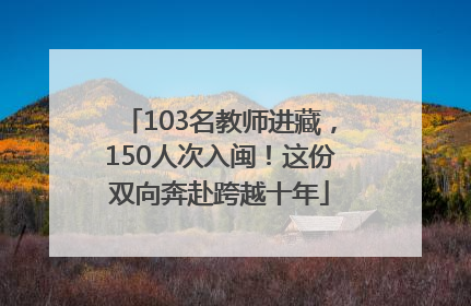 103名教师进藏，150人次入闽！这份双向奔赴跨越十年