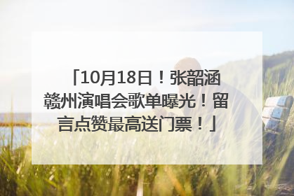 10月18日！张韶涵赣州演唱会歌单曝光！留言点赞最高送门票！