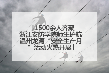 1500余人齐聚 浙江安防学院师生护航温州龙湾“安全生产月”活动火热开展