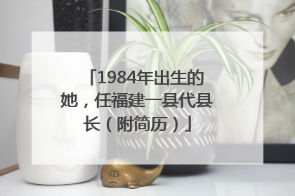 1984年出生的她，任福建一县代县长（附简历）