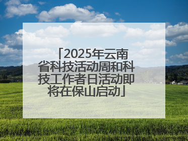 2025年云南省科技活动周和科技工作者日活动即将在保山启动