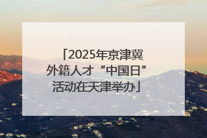 2025年京津冀外籍人才“中国日”活动在天津举办