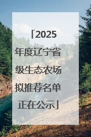 2025年度辽宁省级生态农场拟推荐名单正在公示