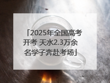 2025年全国高考开考 天水2.3万余名学子奔赴考场