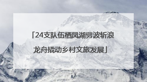 24支队伍栖凤湖劈波斩浪 龙舟撬动乡村文旅发展