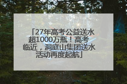 27年高考公益送水超1000万瓶！高考临近，洞庭山集团送水活动再度起航