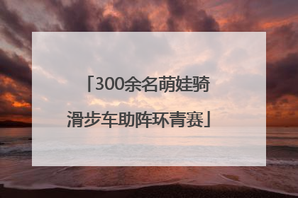 300余名萌娃骑滑步车助阵环青赛
