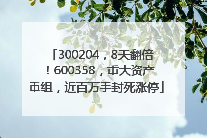 300204，8天翻倍！600358，重大资产重组，近百万手封死涨停