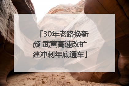 30年老路换新颜 武黄高速改扩建冲刺年底通车