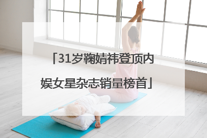 31岁鞠婧祎登顶内娱女星杂志销量榜首