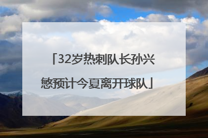 32岁热刺队长孙兴慜预计今夏离开球队