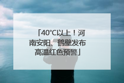 40℃以上！河南安阳、鹤壁发布高温红色预警