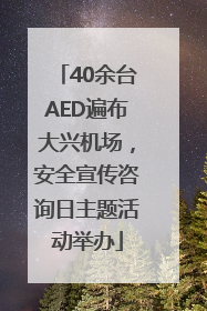 40余台AED遍布大兴机场，安全宣传咨询日主题活动举办
