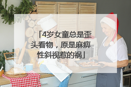 4岁女童总是歪头看物，原是麻痹性斜视惹的祸