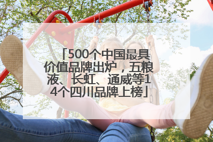 500个中国最具价值品牌出炉，五粮液、长虹、通威等14个四川品牌上榜
